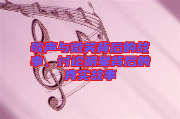 歌聲與微笑背后的故事，討論明星背后的真實(shí)故事