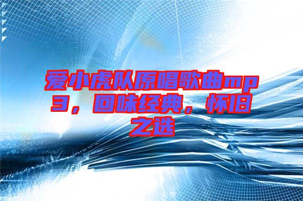 愛小虎隊(duì)原唱歌曲mp3，回味經(jīng)典，懷舊之選