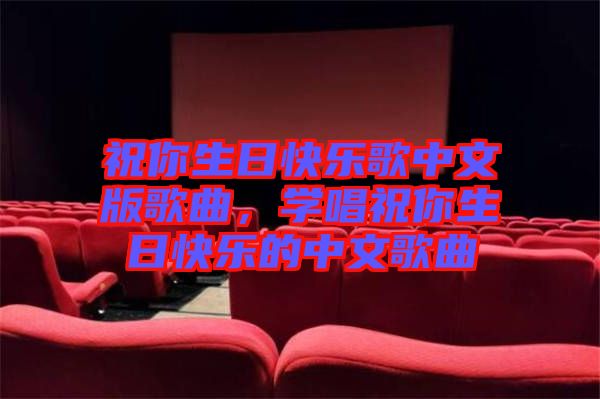 祝你生日快樂歌中文版歌曲，學(xué)唱祝你生日快樂的中文歌曲