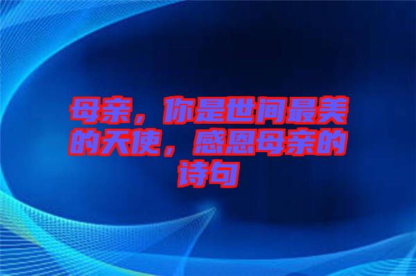 母親，你是世間最美的天使，感恩母親的詩句
