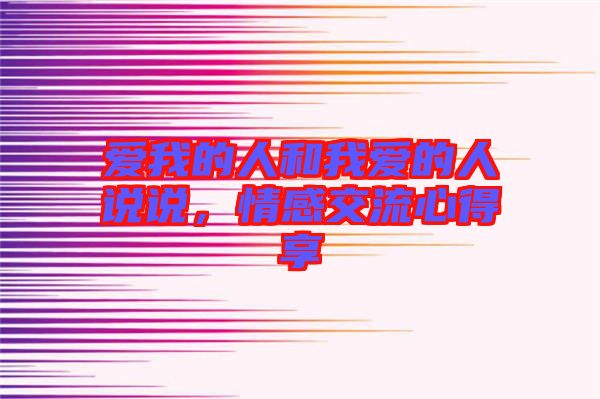 愛(ài)我的人和我愛(ài)的人說(shuō)說(shuō)，情感交流心得享