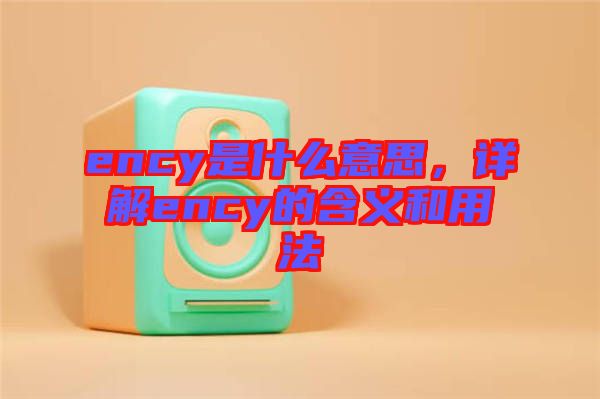 ency是什么意思，詳解ency的含義和用法