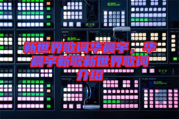 新世界歌詞華晨宇，華晨宇新歌新世界歌詞介紹