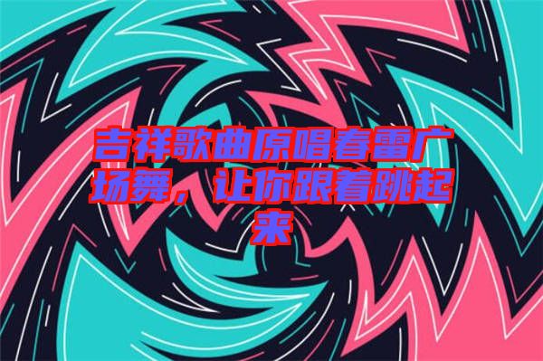 吉祥歌曲原唱春雷廣場(chǎng)舞，讓你跟著跳起來