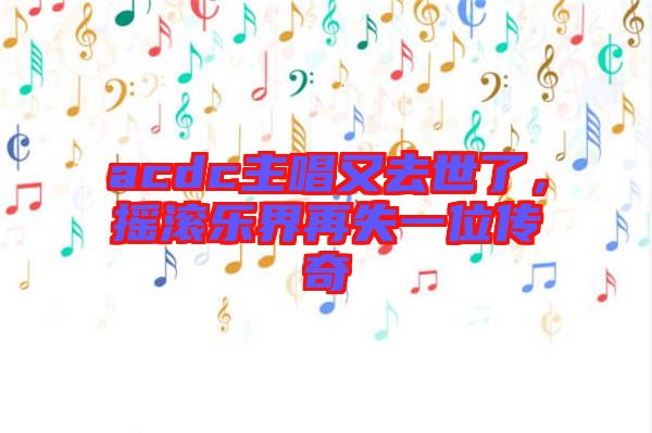 acdc主唱又去世了，搖滾樂界再失一位傳奇