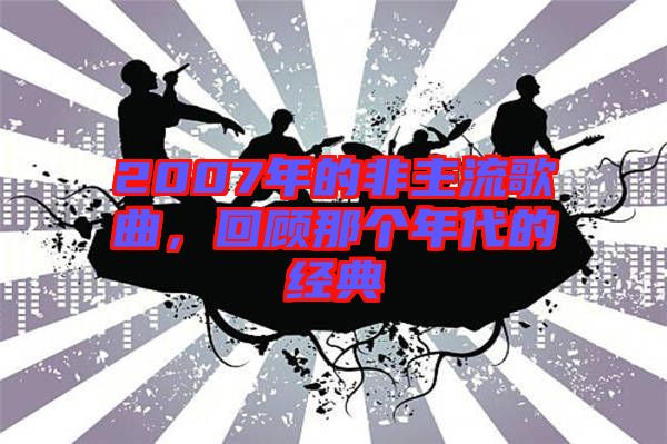2007年的非主流歌曲，回顧那個年代的經(jīng)典