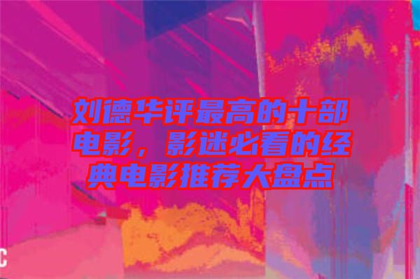 劉德華評(píng)最高的十部電影，影迷必看的經(jīng)典電影推薦大盤點(diǎn)
