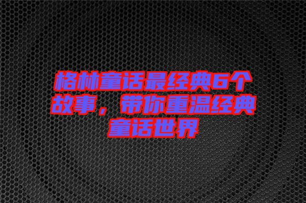 格林童話最經(jīng)典6個(gè)故事，帶你重溫經(jīng)典童話世界