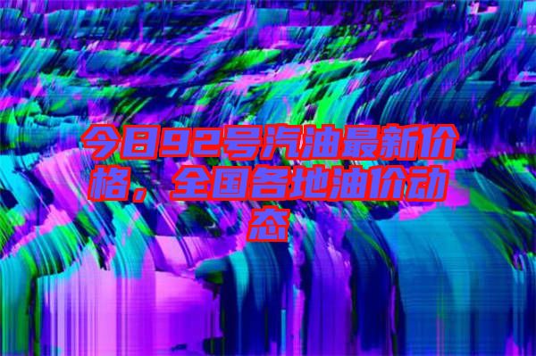今日92號汽油最新價格，全國各地油價動態(tài)