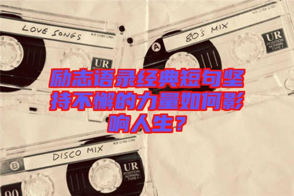 勵(lì)志語(yǔ)錄經(jīng)典短句堅(jiān)持不懈的力量如何影響人生？