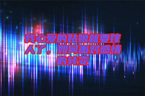我心愛的姑娘就要嫁人了，如何面對感情的轉(zhuǎn)變