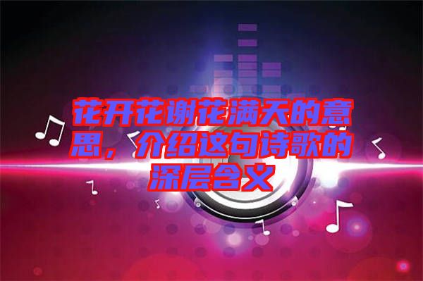 花開(kāi)花謝花滿天的意思，介紹這句詩(shī)歌的深層含義