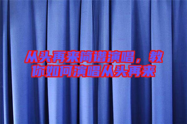 從頭再來簡譜演唱，教你如何演唱從頭再來