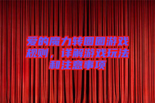 愛的魔力轉(zhuǎn)圈圈游戲規(guī)則，詳解游戲玩法和注意事項(xiàng)