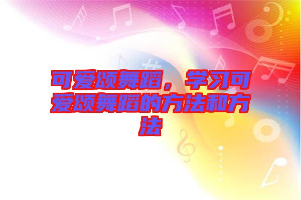 可愛頌舞蹈，學(xué)習(xí)可愛頌舞蹈的方法和方法