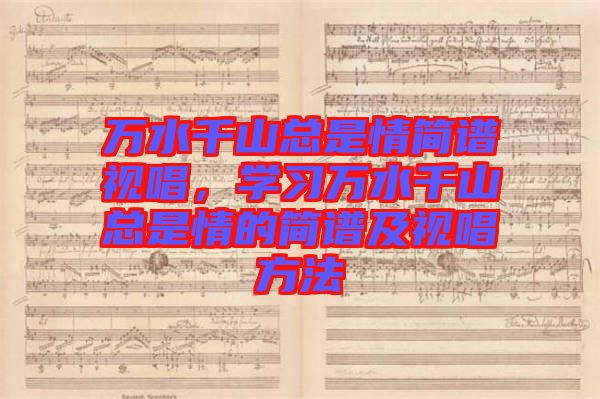 萬水千山總是情簡(jiǎn)譜視唱，學(xué)習(xí)萬水千山總是情的簡(jiǎn)譜及視唱方法