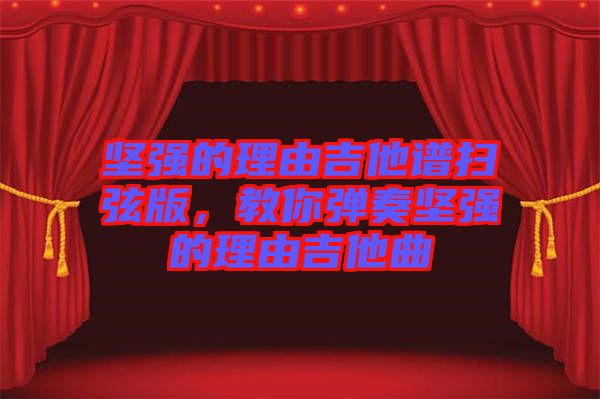 堅(jiān)強(qiáng)的理由吉他譜掃弦版，教你彈奏堅(jiān)強(qiáng)的理由吉他曲