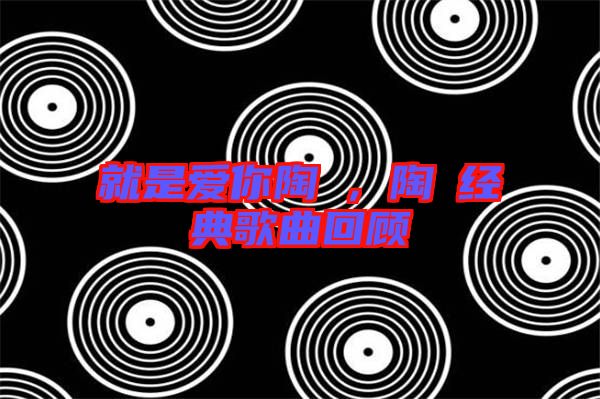 就是愛你陶喆，陶喆經(jīng)典歌曲回顧
