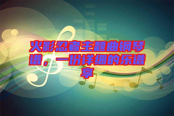 火影忍者主題曲鋼琴譜，一份詳細(xì)的樂(lè)譜享