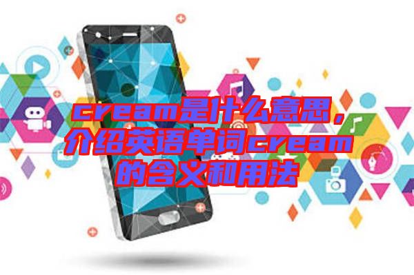 cream是什么意思，介紹英語單詞cream的含義和用法