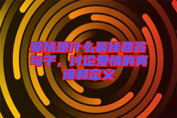 愛情是什么最佳回答句子，討論愛情的真諦和定義