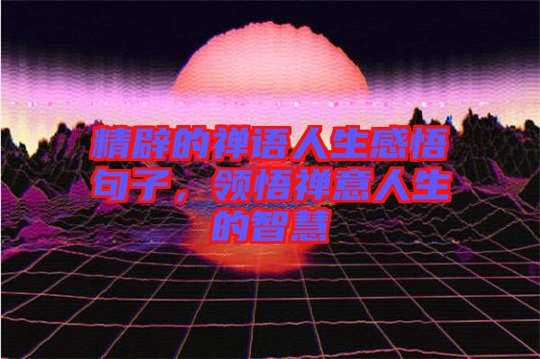 精辟的禪語人生感悟句子，領(lǐng)悟禪意人生的智慧