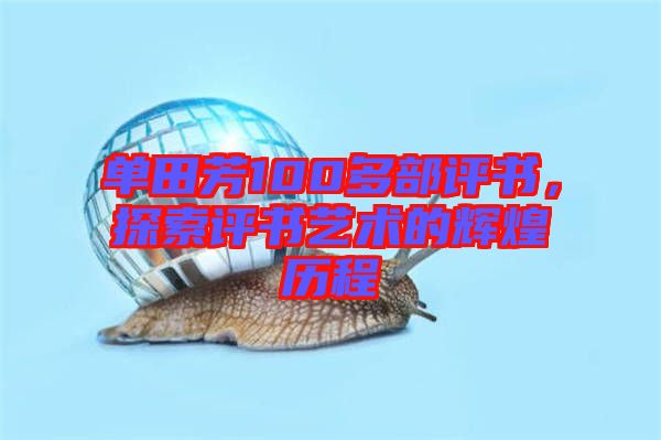 單田芳100多部評(píng)書，探索評(píng)書藝術(shù)的輝煌歷程