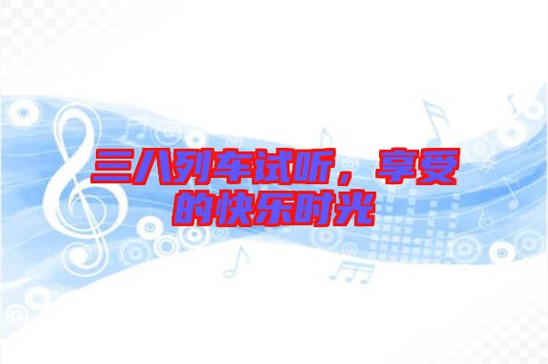 三八列車試聽，享受的快樂時光