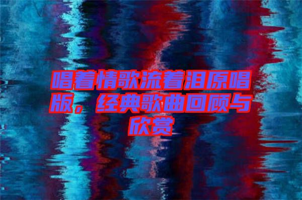唱著情歌流著淚原唱版，經典歌曲回顧與欣賞