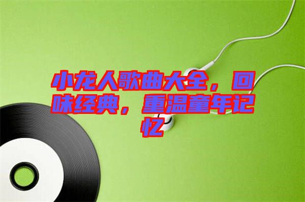 小龍人歌曲大全，回味經(jīng)典，重溫童年記憶