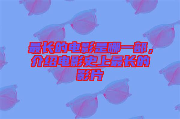 最長的電影是哪一部，介紹電影史上最長的影片