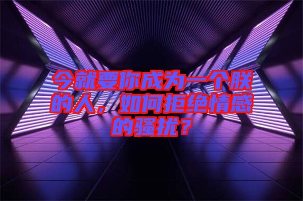 今就要你成為一個朕的人，如何拒絕情感的騷擾？