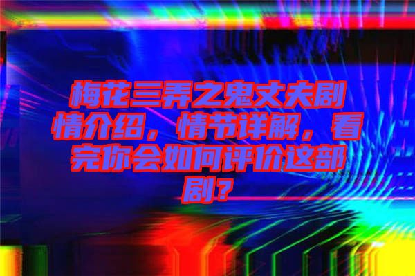 梅花三弄之鬼丈夫劇情介紹，情節(jié)詳解，看完你會(huì)如何評(píng)價(jià)這部??？