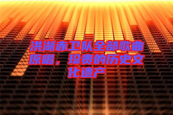 洪湖赤衛(wèi)隊(duì)全部歌曲原唱，珍貴的歷史文化遺產(chǎn)