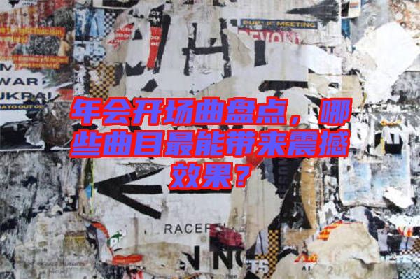 年會(huì)開(kāi)場(chǎng)曲盤(pán)點(diǎn)，哪些曲目最能帶來(lái)震撼效果？