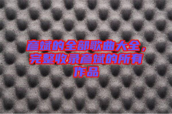 彥斌的全部歌曲大全，完整收錄彥斌的所有作品