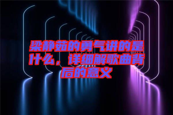 梁靜茹的勇氣講的是什么，詳細(xì)解歌曲背后的意義
