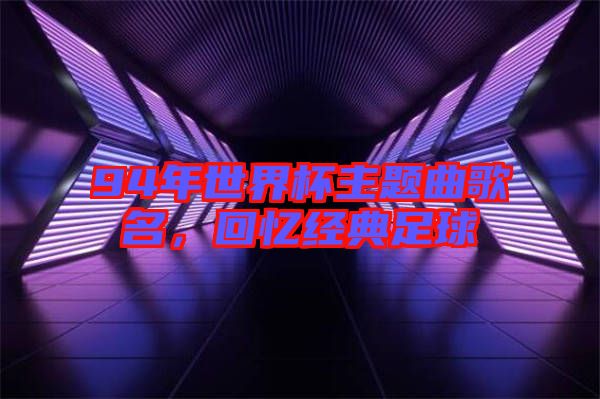 94年世界杯主題曲歌名，回憶經(jīng)典足球