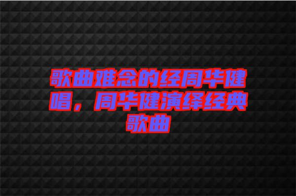 歌曲難念的經(jīng)周華健唱，周華健演繹經(jīng)典歌曲