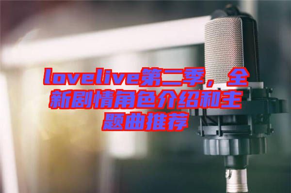 lovelive第二季，全新劇情角色介紹和主題曲推薦