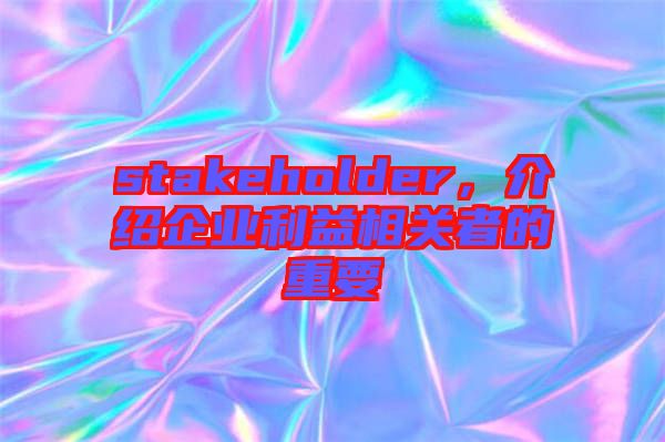 stakeholder，介紹企業(yè)利益相關(guān)者的重要