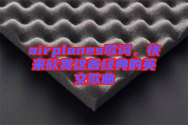 airplanes歌詞，快來欣賞這首經(jīng)典的英文歌曲