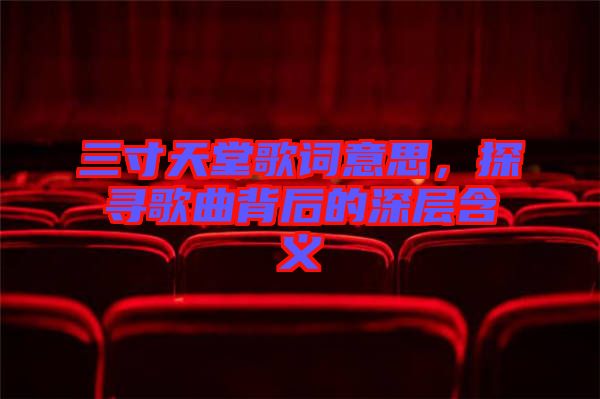 三寸天堂歌詞意思，探尋歌曲背后的深層含義