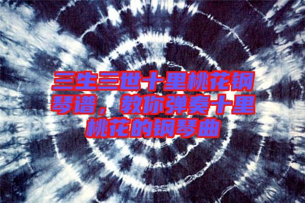 三生三世十里桃花鋼琴譜，教你彈奏十里桃花的鋼琴曲