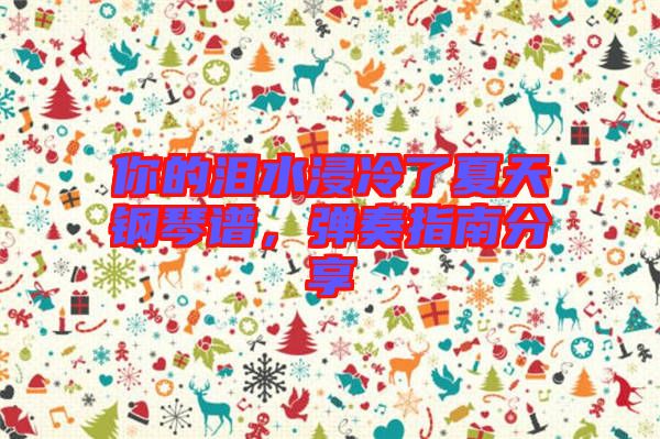 你的淚水浸冷了夏天鋼琴譜，彈奏指南分享