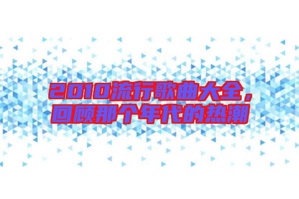 2010流行歌曲大全，回顧那個(gè)年代的熱潮