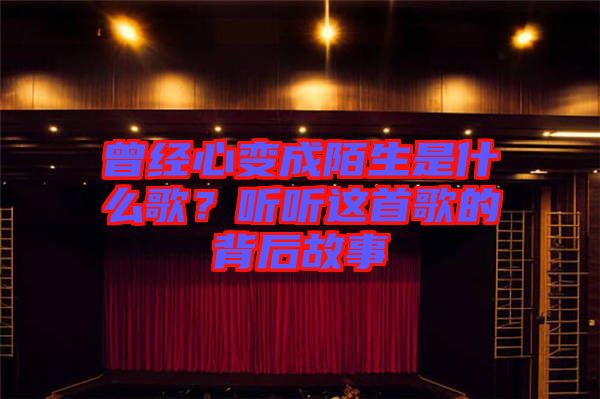 曾經(jīng)心變成陌生是什么歌？聽(tīng)聽(tīng)這首歌的背后故事