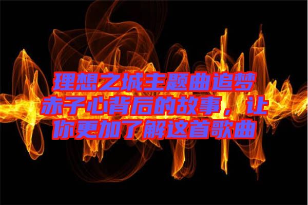 理想之城主題曲追夢(mèng)赤子心背后的故事，讓你更加了解這首歌曲