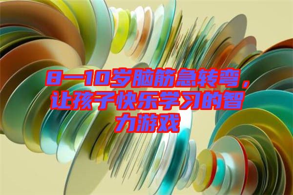 8一10歲腦筋急轉(zhuǎn)彎，讓孩子快樂學(xué)習(xí)的智力游戲