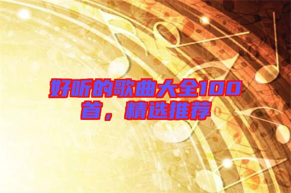 好聽的歌曲大全100首，精選推薦